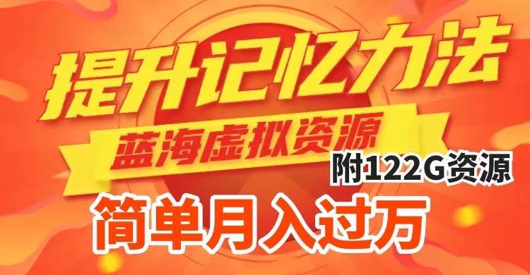 提升高效记忆力法，蓝海虚拟资源项目，成交简单，多种变现方式，月入过万|琦哥资源