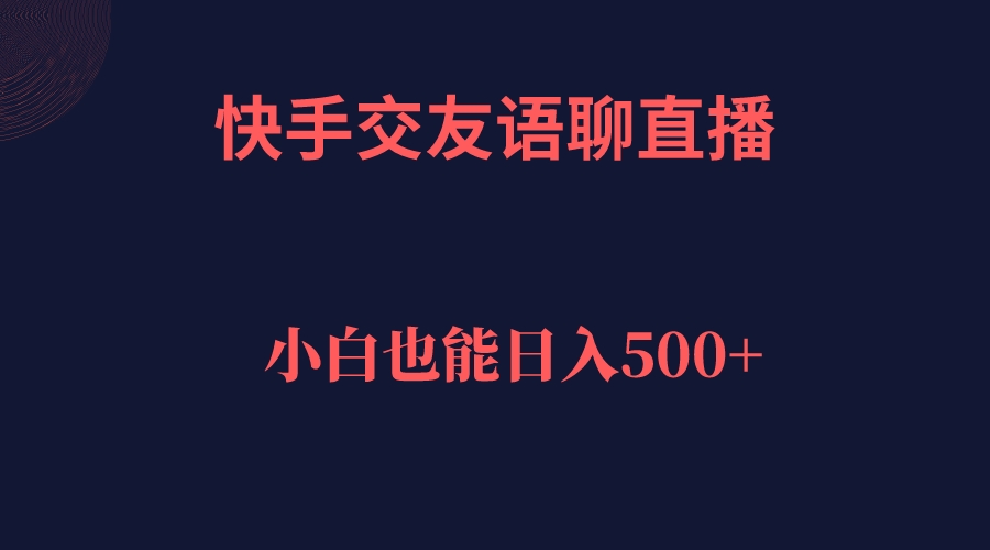 快手交友语聊直播，轻松日入500＋|琦哥资源