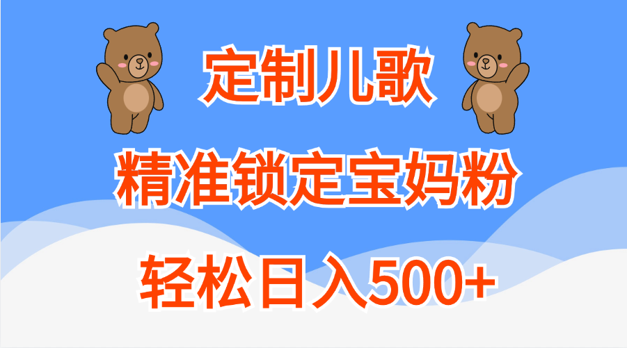 定制儿歌精准锁定宝妈粉，轻松日入500+|琦哥资源