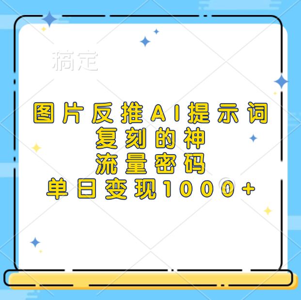 图片反推AI提示词，复刻的神，流量密码，单日变现1000+|琦哥资源