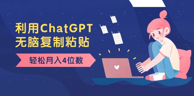 老项目新玩法，利用ChatGPT，无脑复制粘贴，轻松月入4位数，小白也可操作|琦哥资源