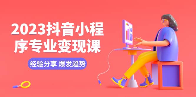 2023抖音小程序专业变现课 经验分享 爆发趋势 变现逻辑 养高权重号 剪辑等|琦哥资源
