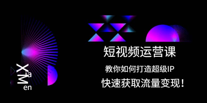 短视频运营课：教你如何打造超级IP，快速获取流量变现|琦哥资源