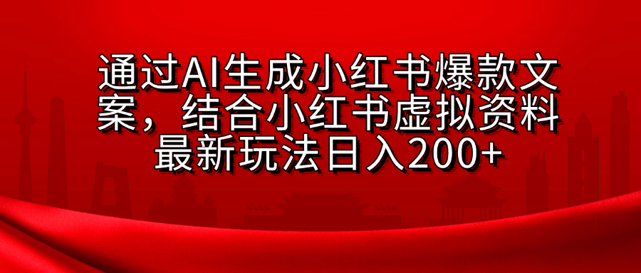 AI生成爆款文案，结合小红书虚拟资料最新玩法日入200+|琦哥资源
