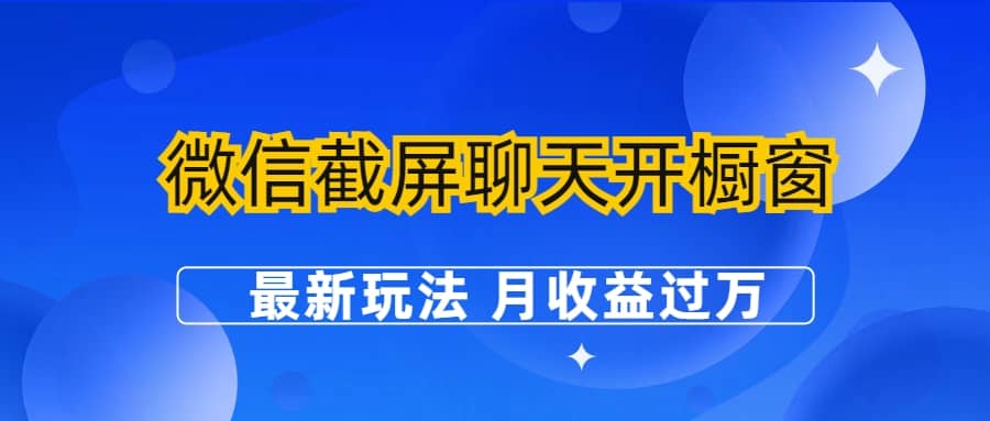 微信截屏聊天开橱窗卖女性用品：最新玩法 月收益过万|琦哥资源
