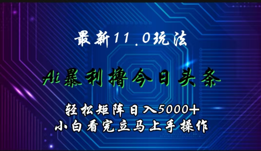 最新11.0玩法 AI辅助撸今日头条轻松实现矩阵日入5000+小白看完即可上手矩阵操作|琦哥资源
