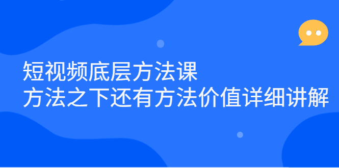 短视频底层方法课：方法之下还有方法价值详细讲解|琦哥资源