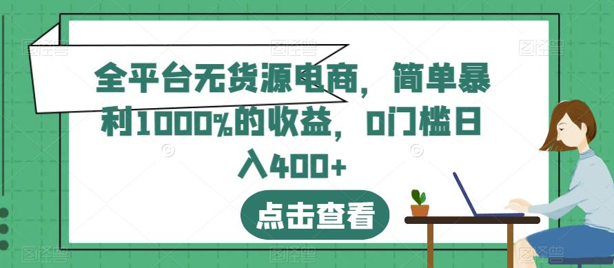 全平台无货源电商，简单暴利1000%的收益，0门槛日入400+【揭秘】|琦哥资源