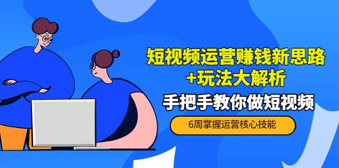 短视频运营赚钱新思路+玩法大解析：手把手教你做短视频【PETER最新更新中】|琦哥资源