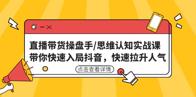 直播带货操盘手/思维认知实战课：带你快速入局抖音，快速拉升人气|琦哥资源