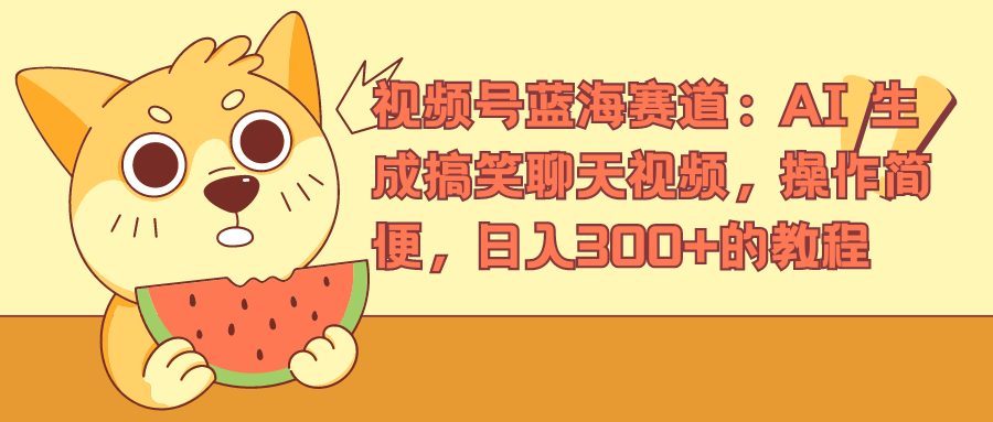 视频号蓝海赛道，AI 生成搞笑聊天视频，操作简便，日入300+的教程|琦哥资源