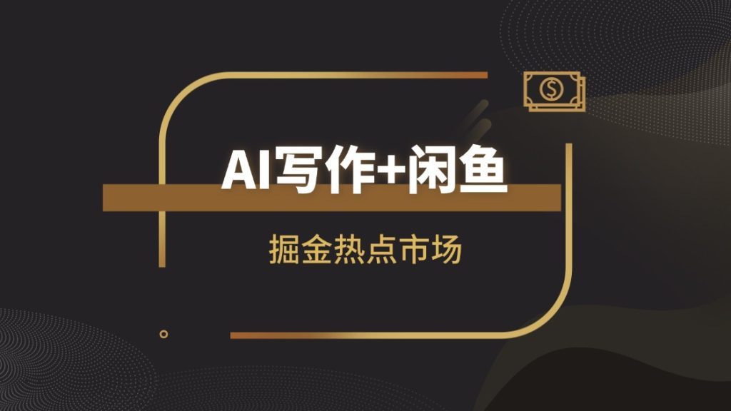 【高阶实战】AI写作+闲鱼变现全解析：掘金热点市场，从0到1构建个人副业闭环|琦哥资源