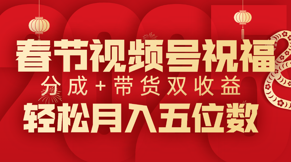 春节视频号祝福项目，分成+带货，双收益，轻松月入五位数|琦哥资源