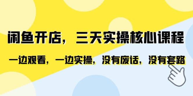 闲鱼开店，三天实操核心课程，一边观看，一边实操，没有废话，没有套路|琦哥资源