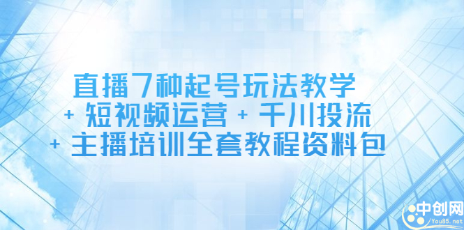 直播7种起号玩法教学+短视频运营+千川投流+主播培训全套教程资料包|琦哥资源