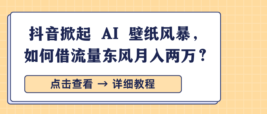 抖音掀起 AI 壁纸风暴，如何借流量东风月入两万？|琦哥资源