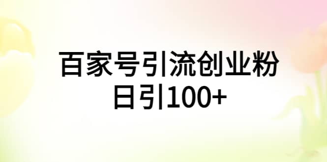 百家号引流创业粉日引100+有手机电脑就可以操作|琦哥资源
