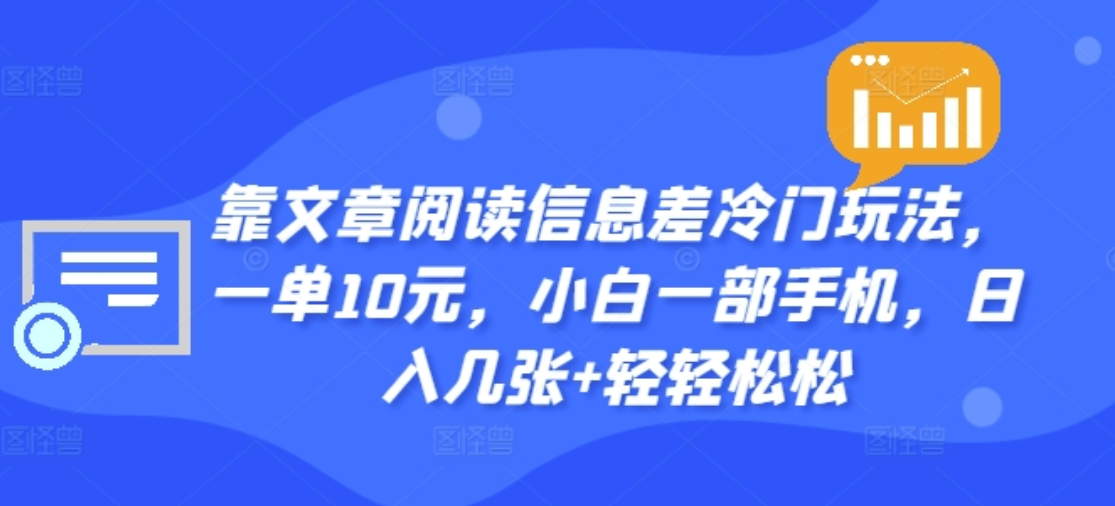 靠文章阅读信息差冷门玩法，一单十元，轻松做到日入2000+|琦哥资源