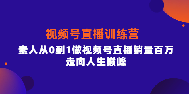 视频号直播训练营，素人从0到1做视频号直播销量百万，走向人生巅峰|琦哥资源