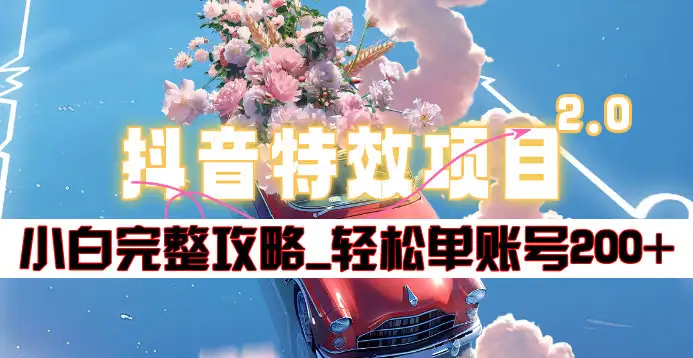 抖音特效领红包项目2.0_小白完整攻略，单账号轻松200+到手~|琦哥资源