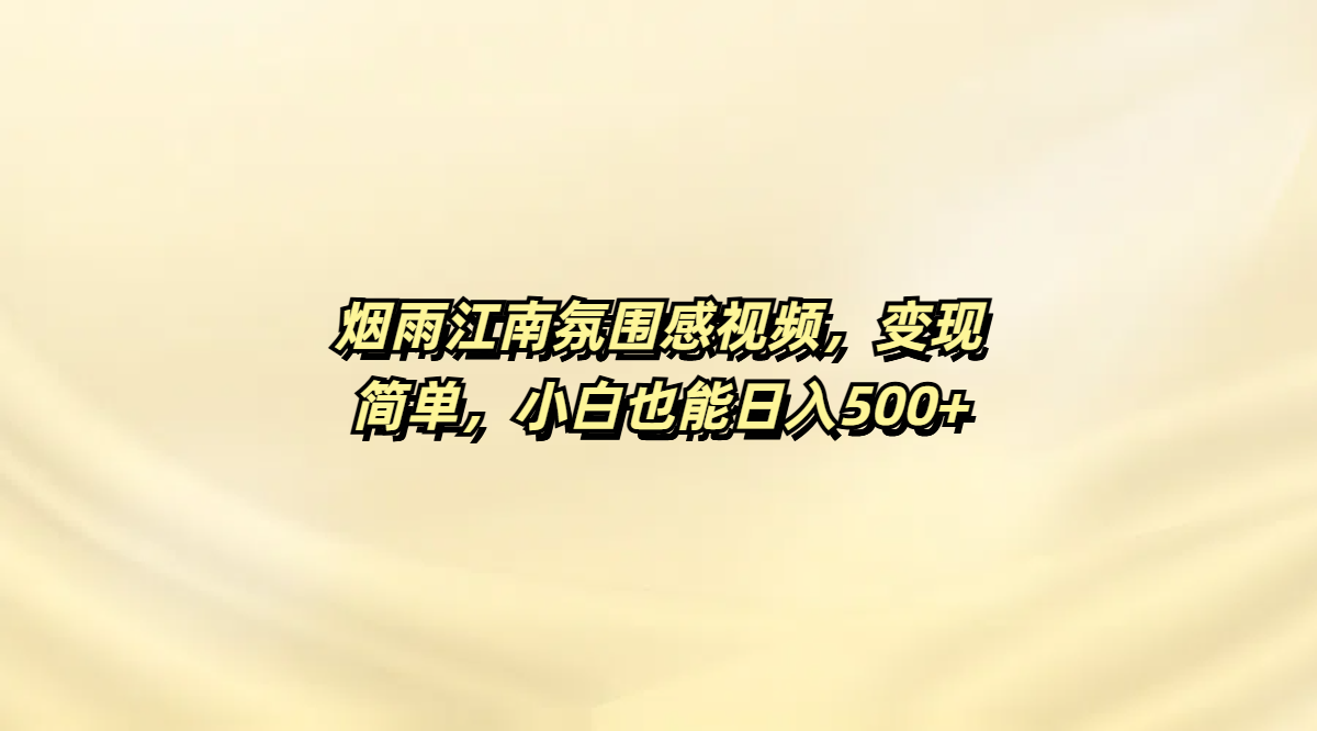 烟雨江南氛围感视频，变现简单，小白也能日入500+|琦哥资源