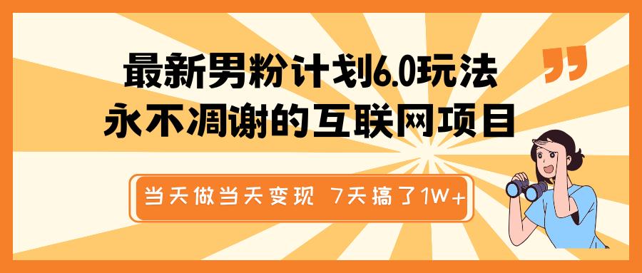 最新男粉计划6.0玩法，永不凋谢的互联网项目 当天做当天变现，视频包原创，7天搞了1W+|琦哥资源