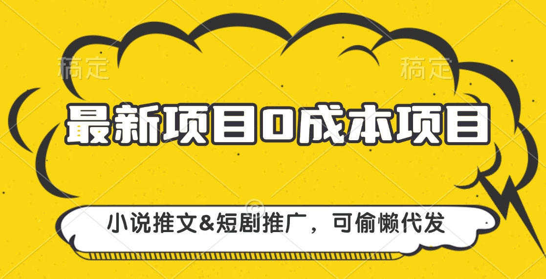 最新项目 0成本项目，小说推文短剧推广，可偷懒代发|琦哥资源