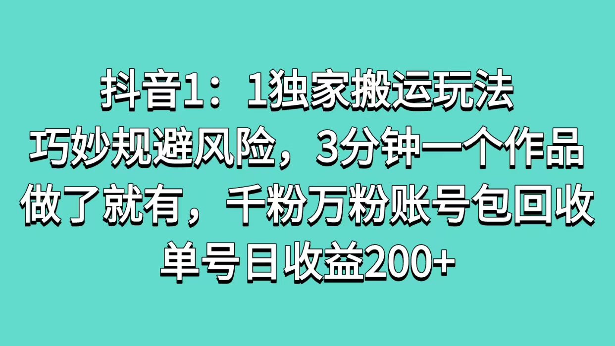 抖音1：1独家搬运玩法，巧妙规避风险，3分钟一个作品，做了就有，千粉万粉账号包回收，单号日收益200+|琦哥资源