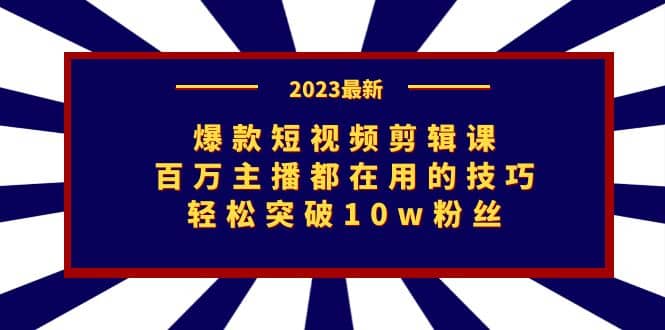爆款短视频剪辑课：百万主播都在用的技巧，轻松突破10w粉丝|琦哥资源