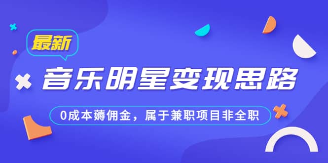 某公众号付费文章《音乐明星变现思路，0成本薅佣金，属于兼职项目非全职》|琦哥资源