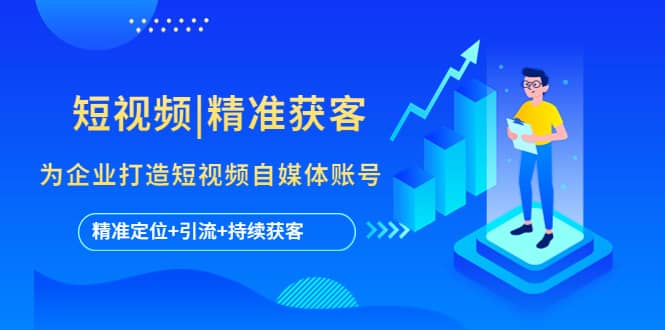 短视频|精准获客 为企业打造短视频自媒体账号 (精准定位+引流+持续获客)|琦哥资源