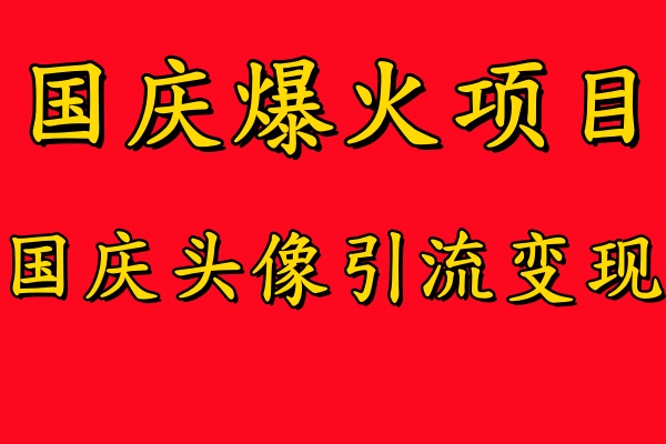 国庆爆火风口项目——国庆头像引流变现，零门槛高收益，小白也能起飞|琦哥资源