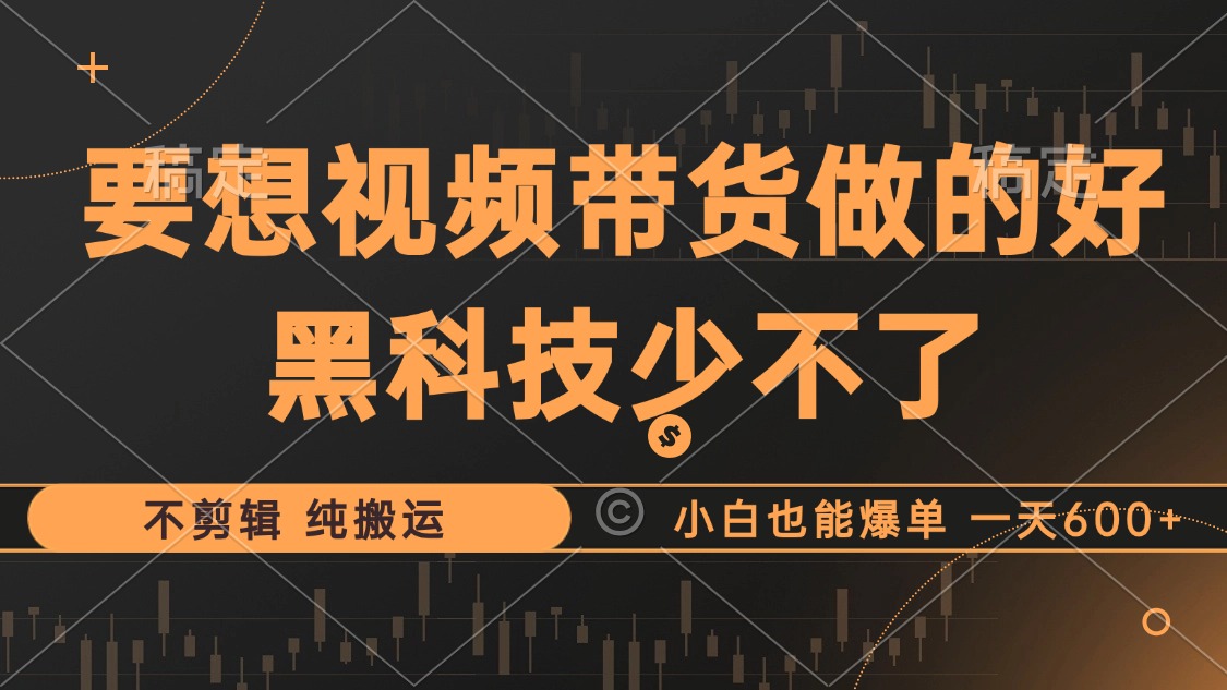 抖音视频带货最暴力玩法，利用黑科技纯搬运，一刀不剪，小白也能爆单，一天600+|琦哥资源