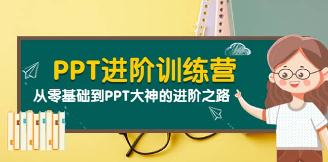 PPT进阶训练营（第二期）：从零基础到PPT大神的进阶之路（40节课）|琦哥资源