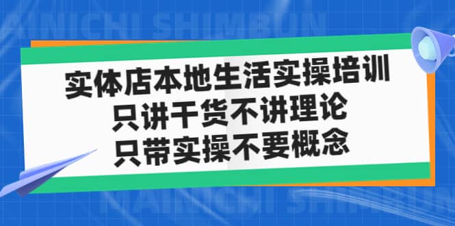 实体店本地生活实操培训，只讲干货不讲理论，只带实操不要概念（12节课）|琦哥资源