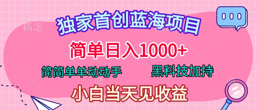 独家首创蓝海项目，简单日入1000+，简简单单动动手，黑科技加持，小白当天见收益|琦哥资源
