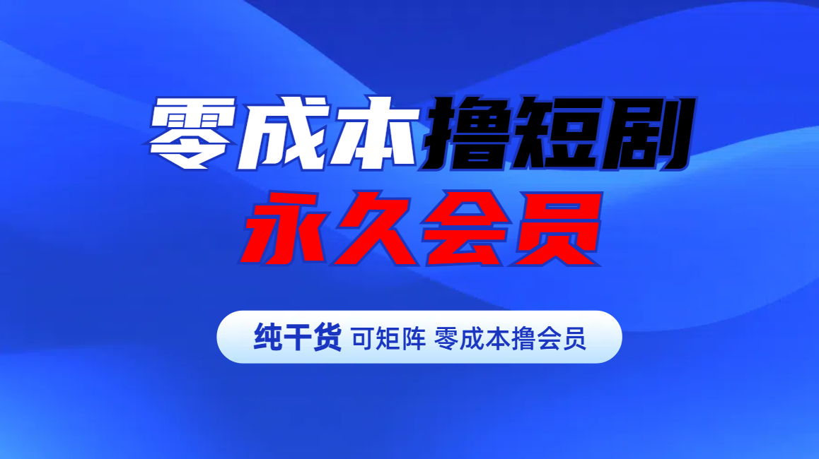 零成本撸短剧平台永久会员|琦哥资源