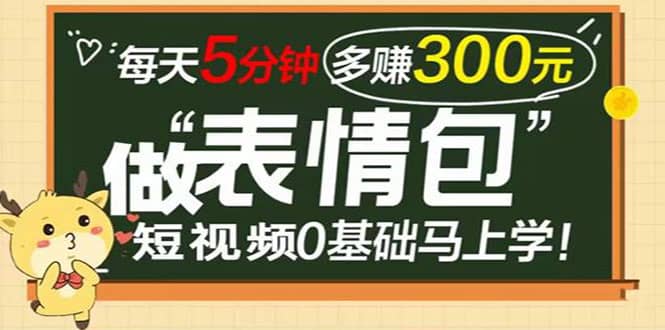 表情包短视频变现项目，短视频0基础马上学，每天5分钟多赚300元|琦哥资源