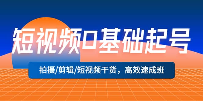 短视频0基础起号，拍摄/剪辑/短视频干货，高效速成班|琦哥资源