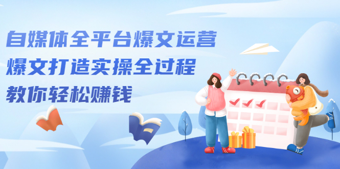 自媒体全平台爆文运营，爆文打造实操全过程【视频课程】|琦哥资源