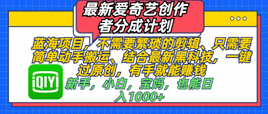 最新爱奇艺创作者分成计划，蓝海项目，不需要繁琐的剪辑、 只需要简单动手搬运、结合最新黑科技，一键过原创，有手就能赚钱，新手，小白，宝妈，也能日入1000+  手机也可操作|琦哥资源