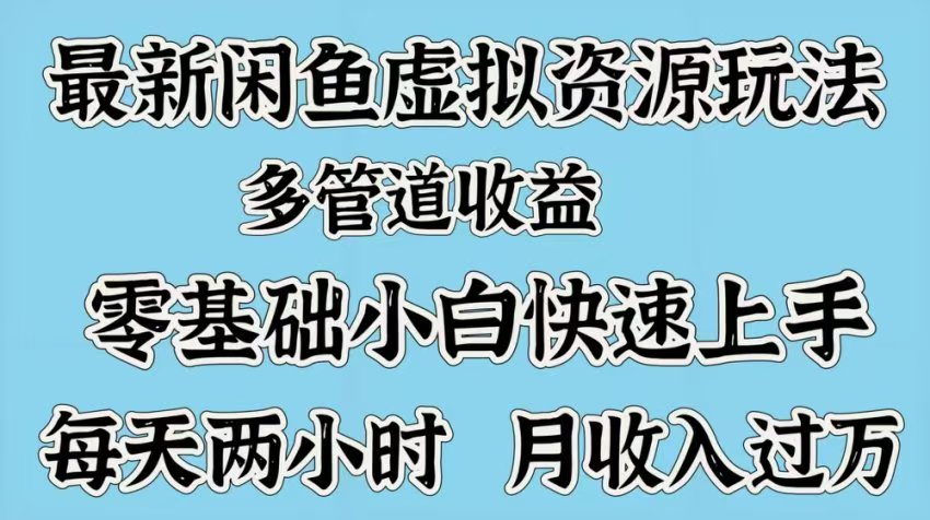 最新咸鱼虚拟资源玩法，多管道收益，零基础小白快速上手，每天两小时月收入过万|琦哥资源