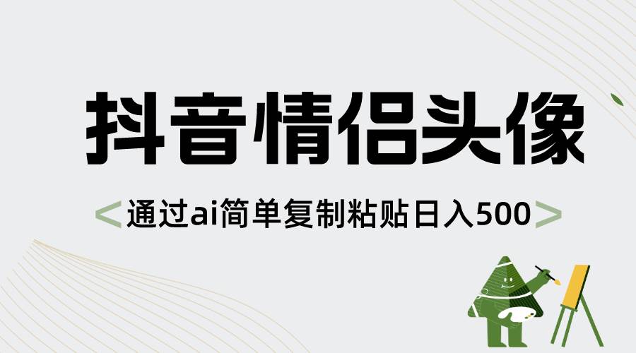 抖音情侣头像，通过ai简单复制粘贴日入500+|琦哥资源