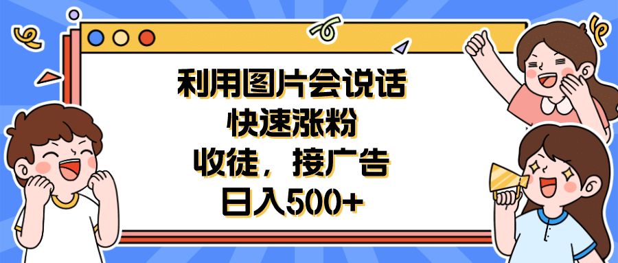利用会说话的图片快速涨粉，收徒，接广告日入500+|琦哥资源