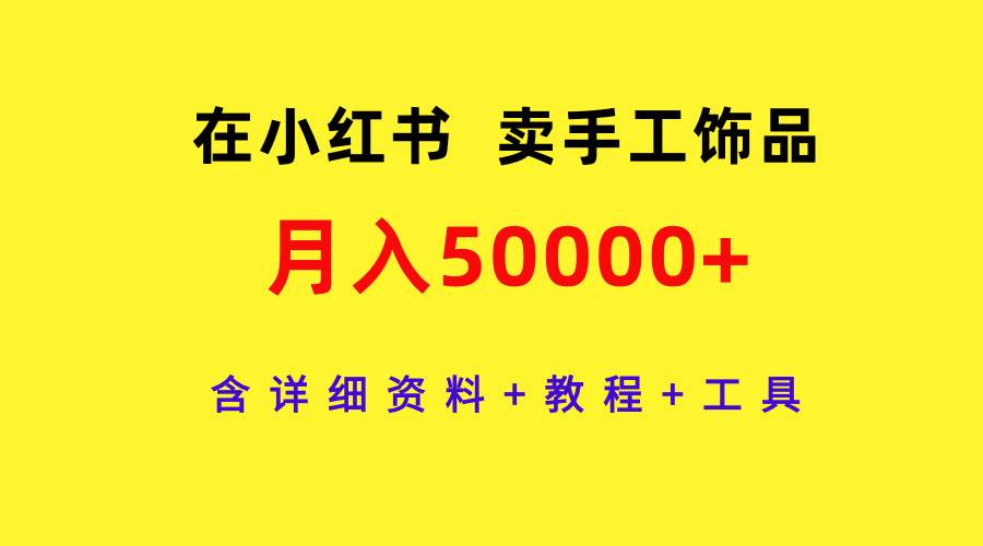 在小红书卖手工饰品，月入50000+，含详细资料+教程+工具|琦哥资源