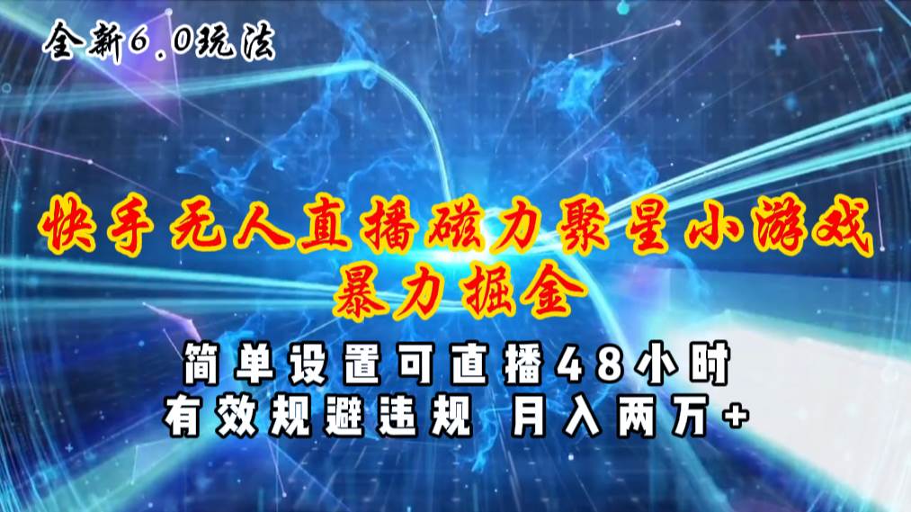 全新6.0快手无人直播，磁力聚星小游戏暴力项目，简单设置，直播48小时…|琦哥资源