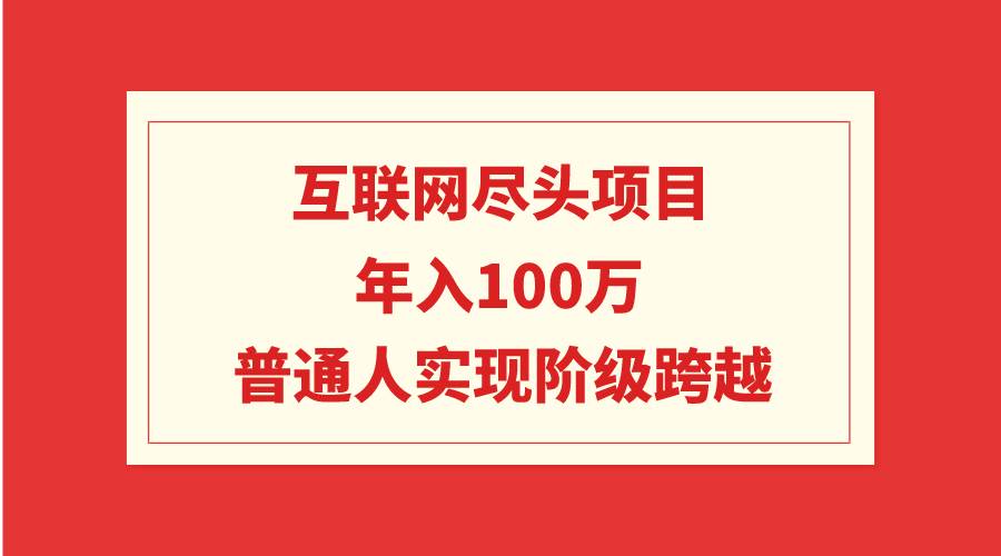 互联网尽头项目：年入100W，普通人实现阶级跨越|琦哥资源