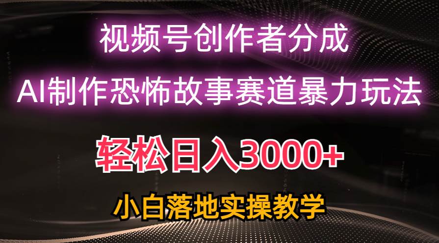 日入3000+，视频号AI恐怖故事赛道暴力玩法，轻松过原创，小白也能轻松上手|琦哥资源