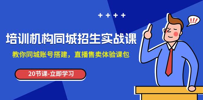 培训机构-同城招生实操课，教你同城账号搭建，直播售卖体验课包|琦哥资源