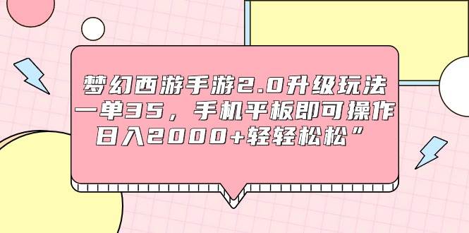 梦幻西游手游2.0升级玩法，一单35，手机平板即可操作，日入2000+轻轻松松”|琦哥资源